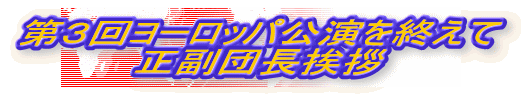 第３回ヨーロッパ公演を終えて正副団長挨拶